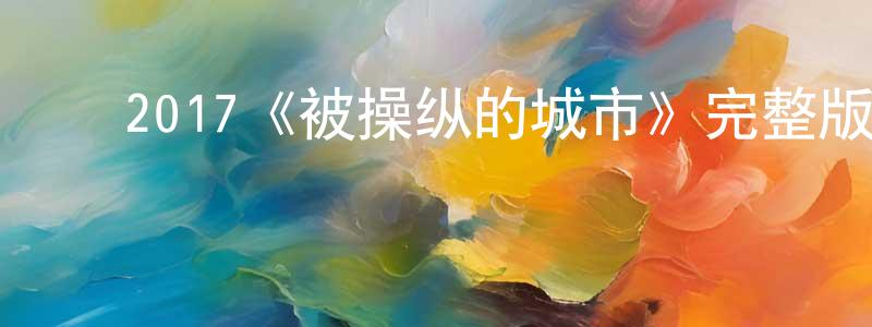 ﻿卞杨的网络影视资源,﻿2017《被操纵的城市》完整版电影/在线观看/百度云-美剧天堂